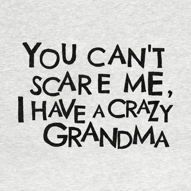 You Cant Scare Me, I Have A Crazy Grandma by PhraseAndPhrase